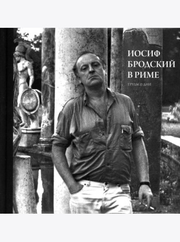Иосиф Бродский в Риме. В 3 т. Т. 3: Труды и дни
