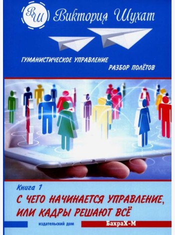 Гуманистическое управление. Разбор полетов: В 3 кн. Кн. 1: С чего начинается управление, или Кадры решают все