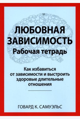 Любовная зависимость. Рабочая тетрадь. Как избавиться от зависимости и выстроить здоровые длительные отношения