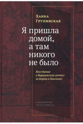 Я пришла домой, а там никого не было: Восстание в Варшавском гетто: Истории в диалогах