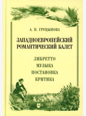 Западноевропейский романтический балет: либретто, музыка, постановка, критика: монография. 2-е изд., стер
