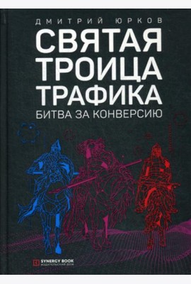 Святая троица трафика: битва за конверсию. 3-е изд. (пер.)