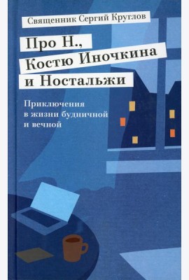 Про Н.,Костю Иночкина и Ностальжи. Приключения в жизни будничной и вечной