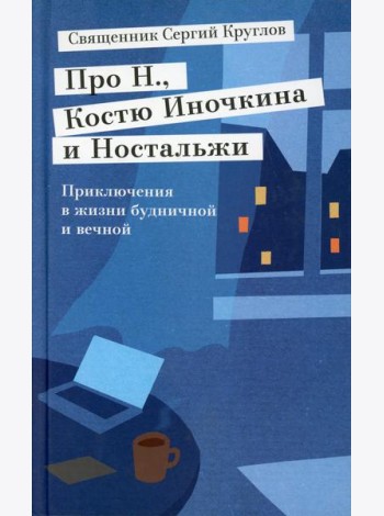 Про Н.,Костю Иночкина и Ностальжи. Приключения в жизни будничной и вечной