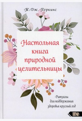 Настольная книга природной целительницы. Ритуалы для поддержания здоровья круглый год