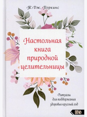 Настольная книга природной целительницы. Ритуалы для поддержания здоровья круглый год