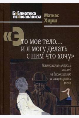 Это мое тело… и я могу делать с ним что хочу: Психоаналитический взгляд на диссоциацию и инсценировки тела