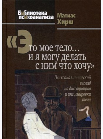 Это мое тело… и я могу делать с ним что хочу: Психоаналитический взгляд на диссоциацию и инсценировки тела