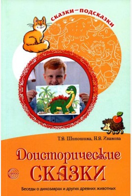Сказки-подсказки. Доисторические сказки. Беседы о динозаврах и других древних животных/ Шипошина Т.В