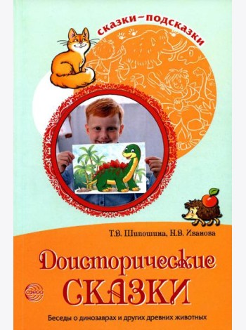 Сказки-подсказки. Доисторические сказки. Беседы о динозаврах и других древних животных/ Шипошина Т.В