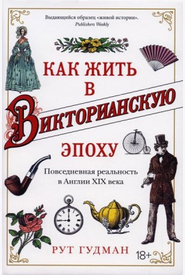Как жить в Викторианскую эпоху. Повседневная реальность в Англии ХIX