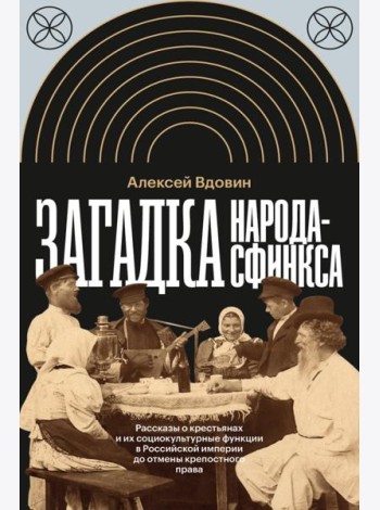 Загадка народа-сфинкса. Рассказы о крестьянах и их социокультурные функции в Российской империи до отмены крепостного права