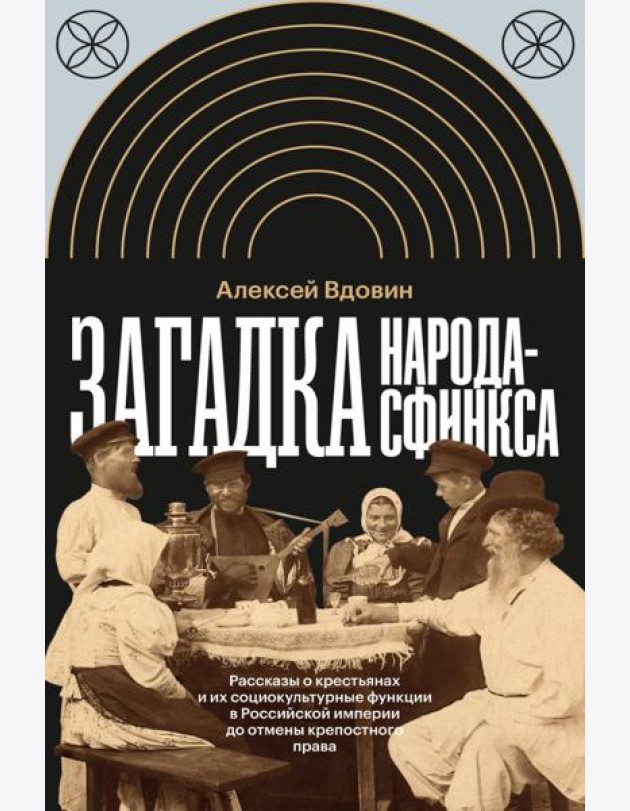 Загадка народа-сфинкса. Рассказы о крестьянах и их социокультурные функции в Российской империи до отмены крепостного права
