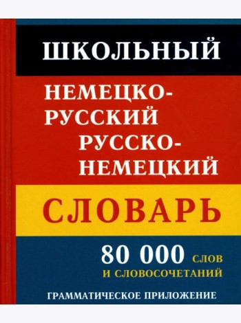 Школьный немецко-русский русско-немецкий словарь. 80 000 слов и словосочетаний. Грамматическое приложение