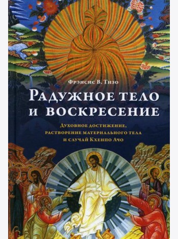 Радужное тело и воскресение. Духовное достижение, растворение материального тела и случай Кхенпо Ачо