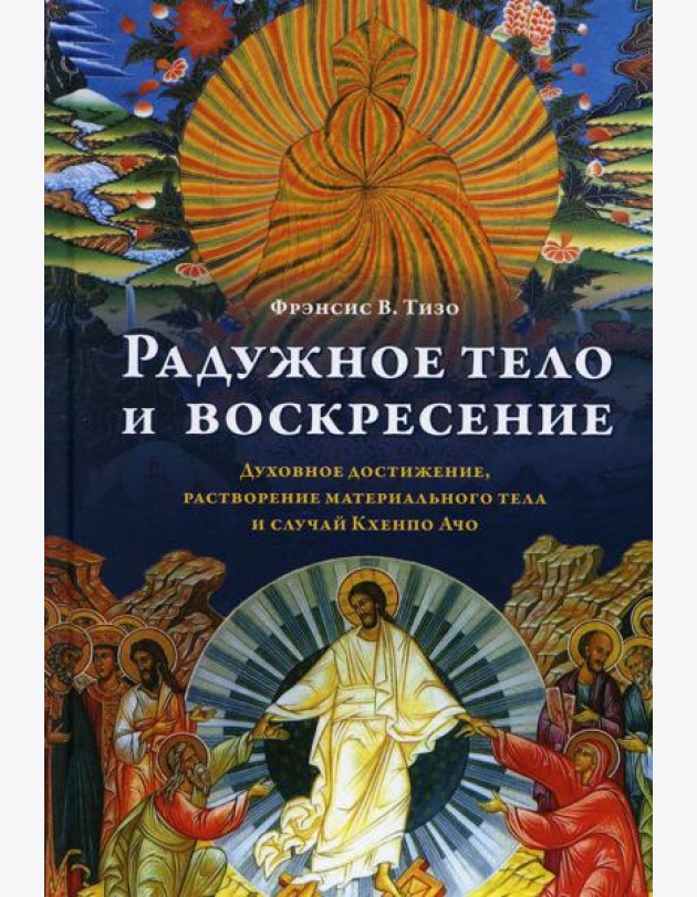 Радужное тело и воскресение. Духовное достижение, растворение материального тела и случай Кхенпо Ачо