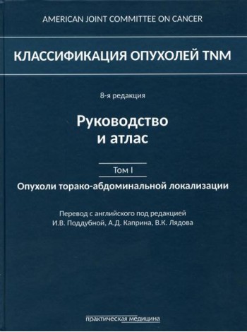 Классификация опухолей TNM. 8-я редакция. Руководство и атлас. Т. 1: Опухоли торако-абдоминальной  локализации