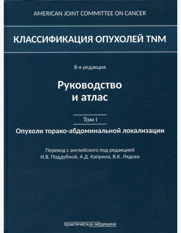 Классификация опухолей TNM. 8-я редакция. Руководство и атлас. Т. 1: Опухоли торако-абдоминальной  локализации