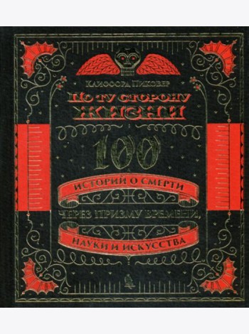 По ту сторону жизни. 100 историй о смерти через призму времени, науки и искусства. (золот. тиснен.)