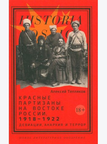 Красные партизаны на востоке России. 1918–1922: девиации, анархия и террор