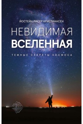 Невидимая Вселенная. Темные секреты космоса