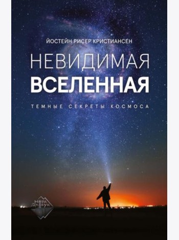 Невидимая Вселенная. Темные секреты космоса