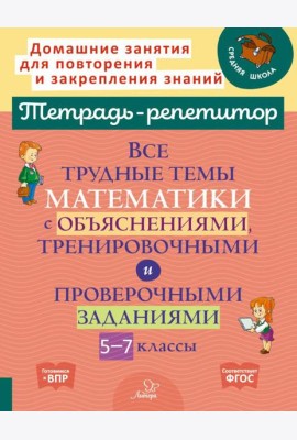 Все трудные темы математики с объяснениями, тренировочными и проверочными заданиями. 5-7 кл