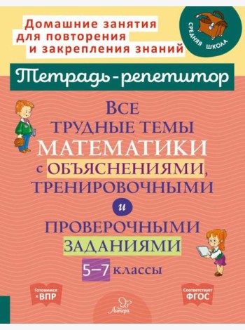 Все трудные темы математики с объяснениями, тренировочными и проверочными заданиями. 5-7 кл