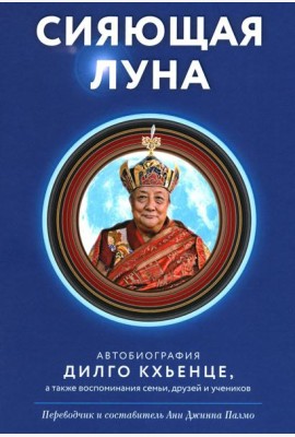 Сияющая луна. Автобиография Дилго Кхьенце, а также воспоминания семьи, друзей и учеников