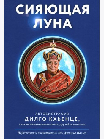 Сияющая луна. Автобиография Дилго Кхьенце, а также воспоминания семьи, друзей и учеников