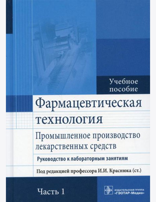 Фармацевтическая технология. Промышленное производство лекарственных средств. В 2 ч. Ч. 1: Руководство к лабораторным занятиям: Учебное пособие