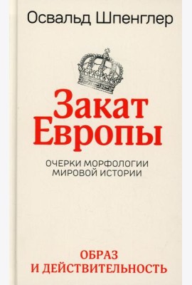 Закат Европы. Очерки морфологии мировой истории. Т. 1: Образ и действительность