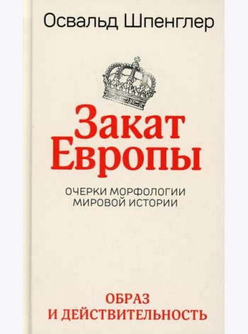 Закат Европы. Очерки морфологии мировой истории. Т. 1: Образ и действительность