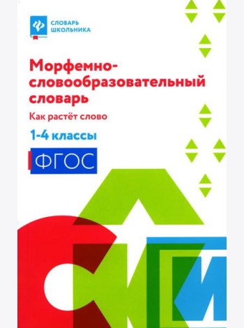Морфемно-словообразовательный словарь: как растет слово:1-4 классы