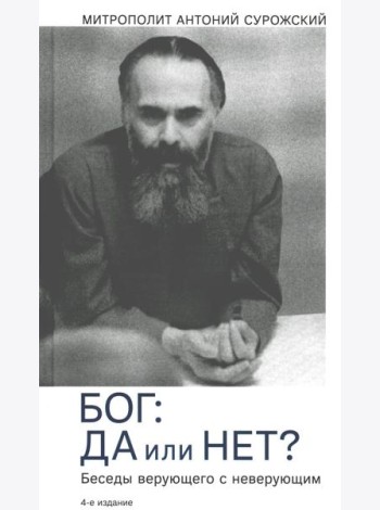 Бог: да или нет? Беседы верующего с неверующим. 4-е изд