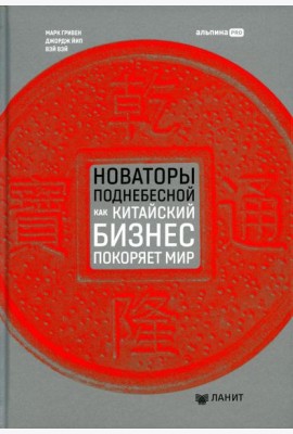 Новаторы Поднебесной. Как китайский бизнес покоряет мир