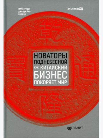 Новаторы Поднебесной. Как китайский бизнес покоряет мир