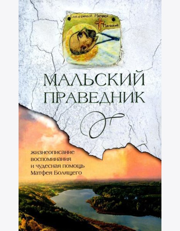 Мальский праведник: жизнеописание, воспоминания и чудесная помощь Матфея Болящего