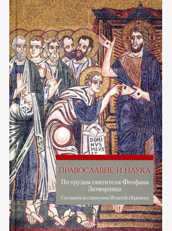 Православие и наука. По трудам святителя Феофана Затворника. Руководственная книга изречений и поучений