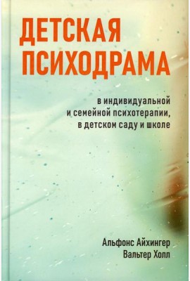 Детская психодрама в индивидуальной и семейной психотерапии, в детском саду и школе. 3-е изд., испр