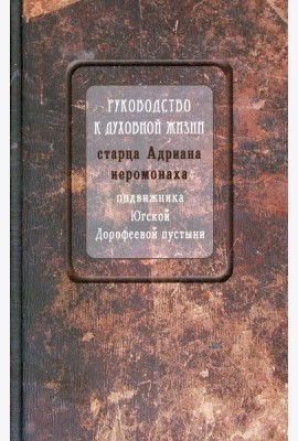 Руководство к духовной жизни старца Адриана иеромонаха, подвижника Югской Дорофеевой пустыни