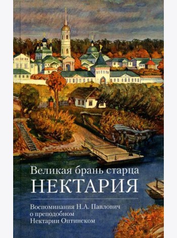 Великая брань старца Нектария: Воспоминания Н.А. Павлович о преподобном Нектарии Оптинском