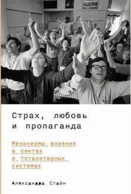 Страх, любовь и пропаганда: Механизмы влияния в сектах и тоталитарных системах