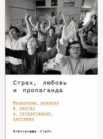 Страх, любовь и пропаганда: Механизмы влияния в сектах и тоталитарных системах