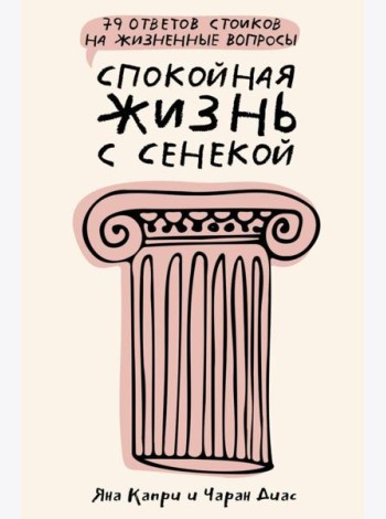 Спокойная жизнь с Сенекой: 79 ответов стоиков на жизненные вопросы