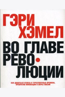 Во главе революции. Как добиться успеха в турбулентные времена, превратив инновации в образ жизни