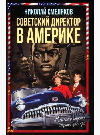 Советский директор в Америке. Взлеты и падения страны доллара