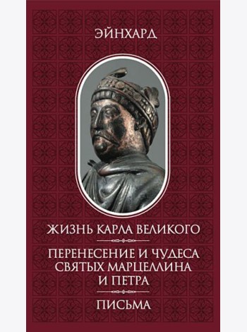 Жизнь Карла Великого. Перенесение и чудеса святых Марцеллина и Петра. Письма