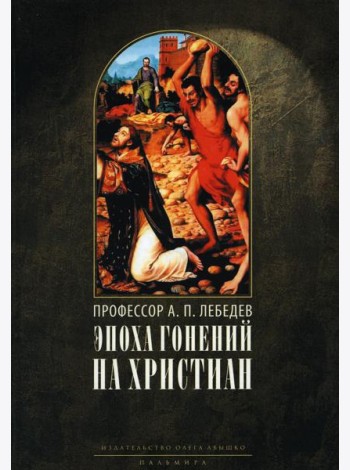 Эпоха гонений на христиан и утверждение христианства в греко-римском мире при Константине Великом. 2-е изд., испр