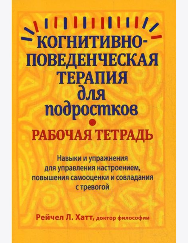 Когнитивно-поведенческая терапия для подростков. Рабочая тетрадь. Навыки и упраж-я для управ-я настроением, повыш-я самооценки и совладания с тревогой